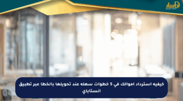 كيفية استرداد أموالك في 5 خطوات سهلة عند تحويلها بالخطأ عبر تطبيق إنستاباي